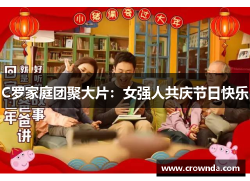 C罗家庭团聚大片：女强人共庆节日快乐